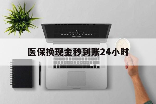 医保换现金秒到账24小时(医保变现金) 医保换现金秒到账24小时(医保变现金)