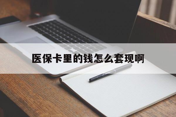 蚌埠医保卡里的钱怎么套现啊(医保卡的钱怎么套出来啊)