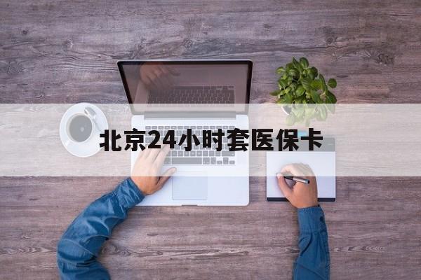 蚌埠24小时套医保卡(北京社保卡套现的联系方式)
