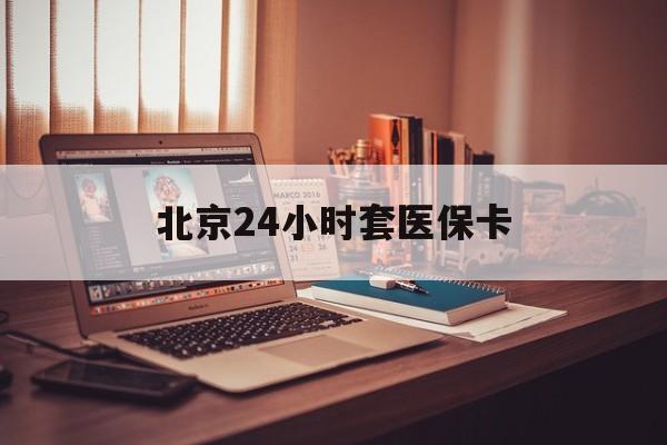蚌埠24小时套医保卡(北京医保卡使用指南)