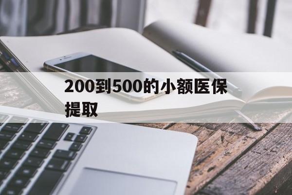 蚌埠200到500的小额医保提取(200到500的小额医保提取微信)