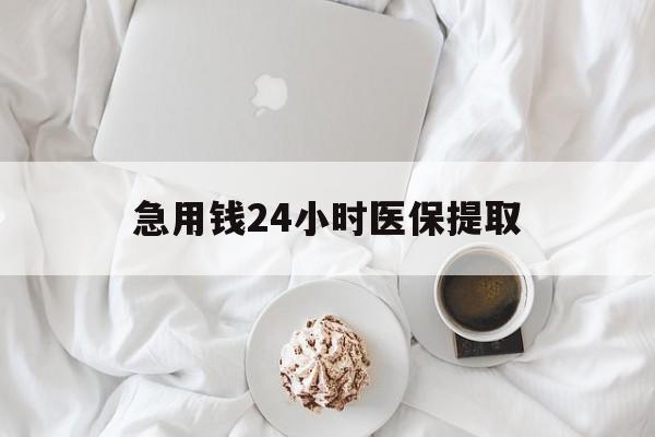 蚌埠急用钱24小时医保提取(急用钱24小时套医保卡)