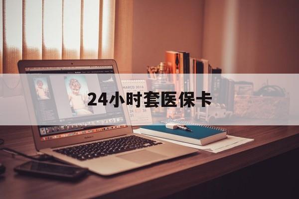 蚌埠24小时套医保卡(24小时套医保卡微信流程详解)