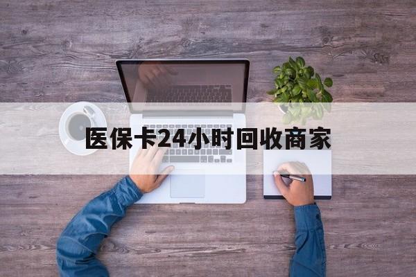 蚌埠医保卡24小时回收商家(医保卡回收电话)