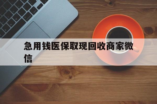 蚌埠急用钱医保取现回收商家微信(石家庄急用钱套医保卡联系方式渠道)