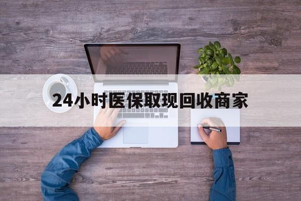 蚌埠24小时医保取现回收商家(医保卡套取现金渠道)
