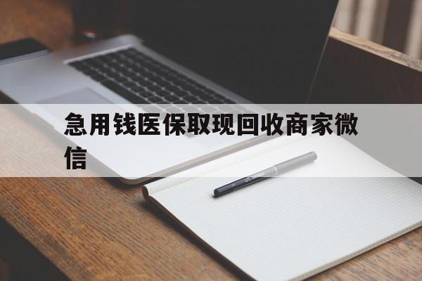 蚌埠急用钱医保取现回收商家微信(回收微信秒结账平台)
