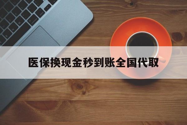 蚌埠医保换现金秒到账全国代取(医保卡换现金联系方式)