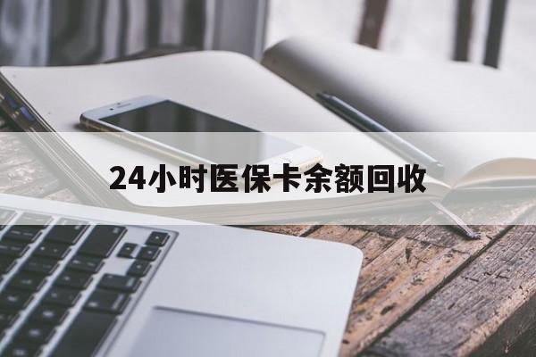 蚌埠24小时医保卡余额回收(24小时医保卡余额回收什么意思)