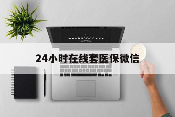 蚌埠24小时在线套医保微信(24小时在线套医保微信300)