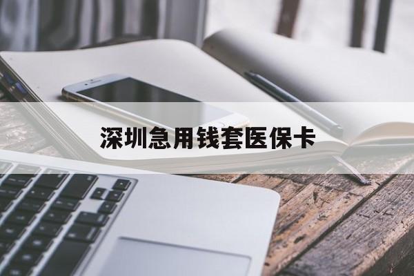 蚌埠深圳急用钱套医保卡(24小时套医保卡联系方式)
