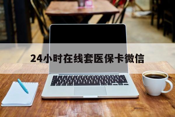 蚌埠24小时在线套医保卡微信(24小时医保取现回收)
